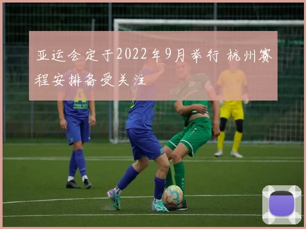 亚运会定于2022年9月举行 杭州赛程安排备受关注