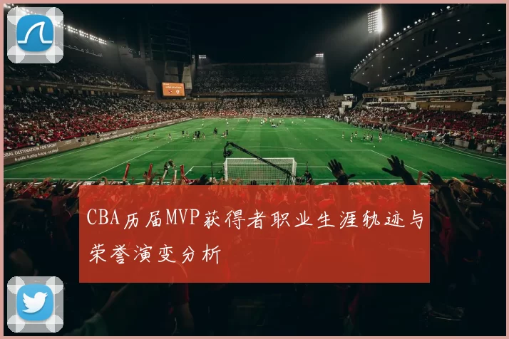 CBA历届MVP获得者职业生涯轨迹与荣誉演变分析