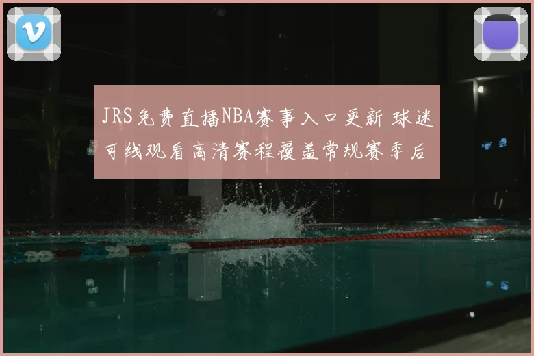 JRS免费直播NBA赛事入口更新 球迷可线观看高清赛程覆盖常规赛季后赛