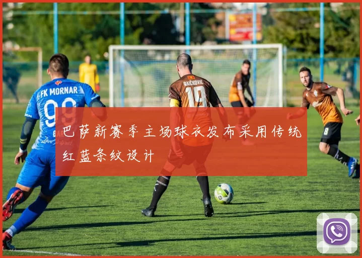 巴萨新赛季主场球衣发布采用传统红蓝条纹设计