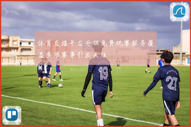 体育直播平台升级免费观赛服务覆盖多项赛事引发关注