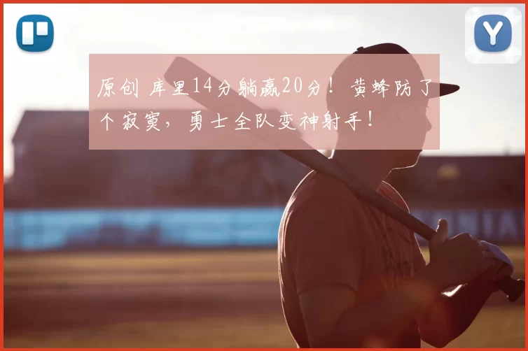 原创 库里14分躺赢20分！黄蜂防了个寂寞，勇士全队变神射手！