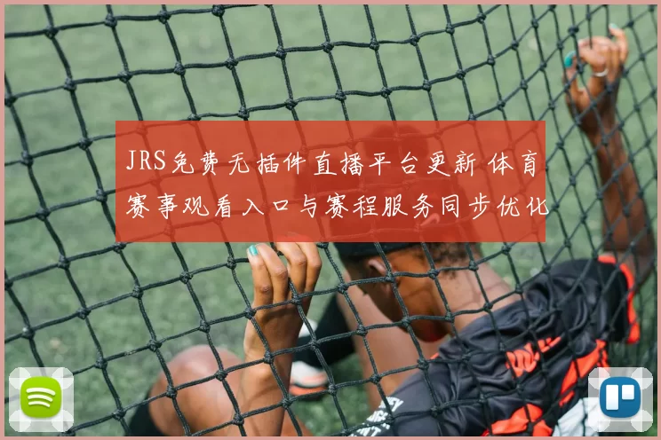 JRS免费无插件直播平台更新 体育赛事观看入口与赛程服务同步优化