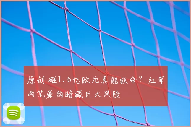 原创 砸1.6亿欧元真能救命?红军两笔豪购暗藏巨大风险