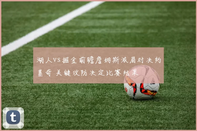 湖人vs掘金前瞻詹姆斯浓眉对决约基奇 关键攻防决定比赛结果