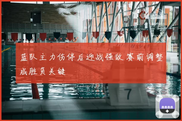 蓝队主力伤停后迎战强敌 赛前调整成胜负关键