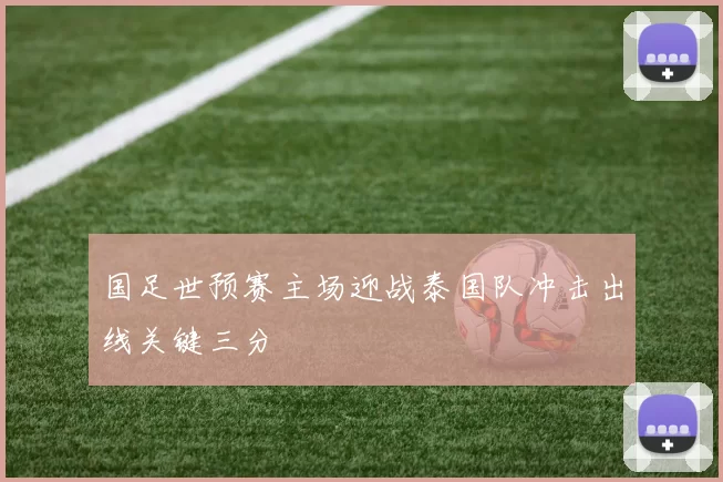 国足世预赛主场迎战泰国队冲击出线关键三分