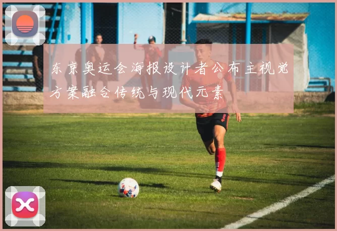 东京奥运会海报设计者公布主视觉方案融合传统与现代元素