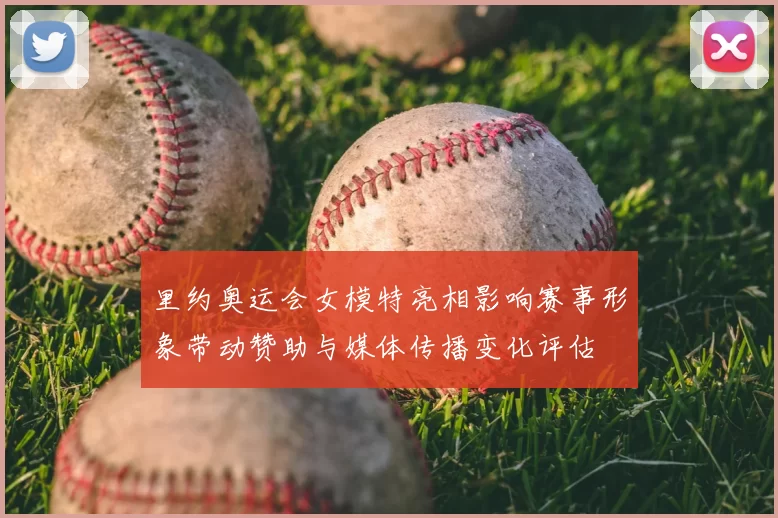 里约奥运会女模特亮相影响赛事形象带动赞助与媒体传播变化评估