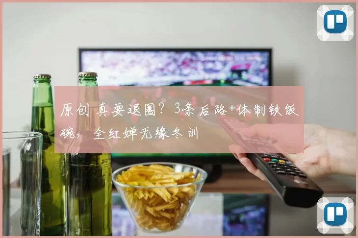 原创 真要退圈?3条后路+体制铁饭碗,全红婵无缘冬训