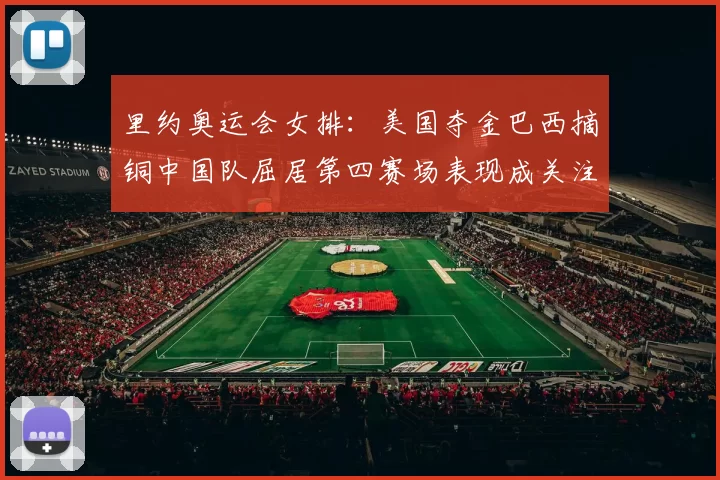 里约奥运会女排:美国夺金巴西摘铜中国队屈居第四赛场表现成关注点