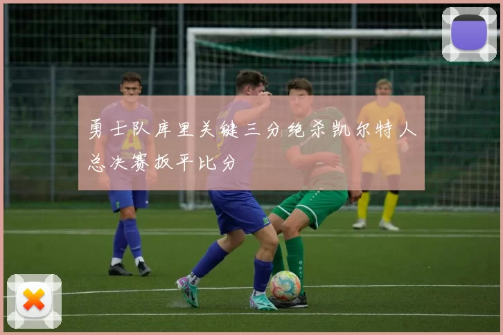 勇士队库里关键三分绝杀凯尔特人总决赛扳平比分