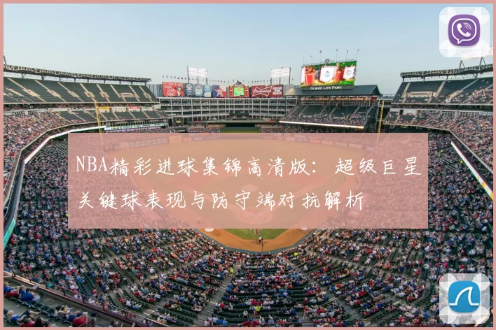 NBA精彩进球集锦高清版：超级巨星关键球表现与防守端对抗解析