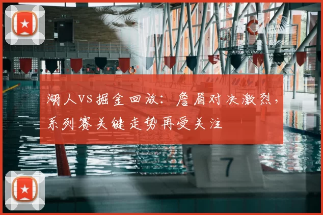 湖人vs掘金回放：詹眉对决激烈，系列赛关键走势再受关注