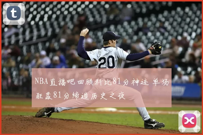 NBA直播吧回顾科比81分神迹 单场狂轰81分缔造历史之夜
