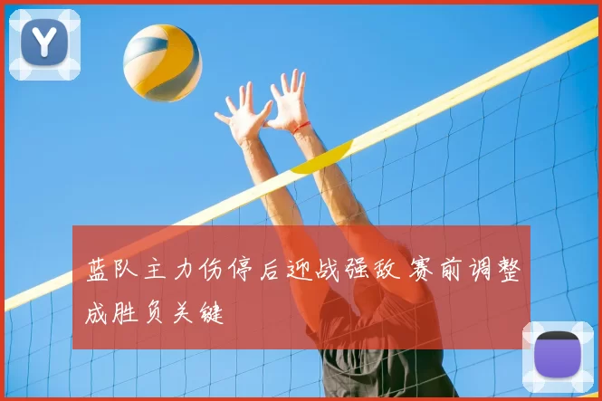 蓝队主力伤停后迎战强敌 赛前调整成胜负关键