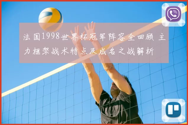 法国1998世界杯冠军阵容全回顾 主力框架战术特点及成名之战解析