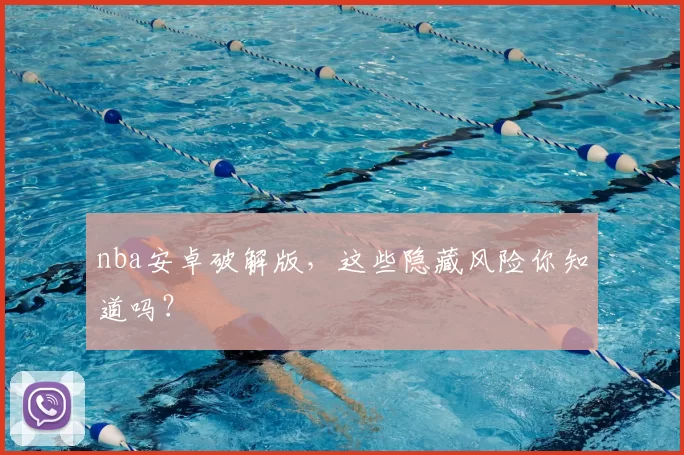 nba安卓破解版，这些隐藏风险你知道吗？