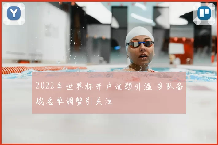 2022年世界杯开户话题升温 多队备战名单调整引关注