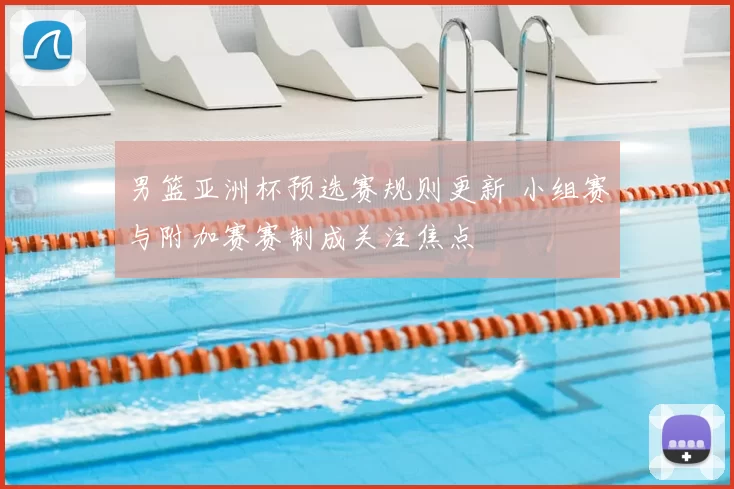 男篮亚洲杯预选赛规则更新 小组赛与附加赛赛制成关注焦点