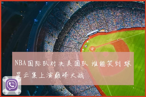 NBA国际队对决美国队 谁能笑到 球星云集上演巅峰大战