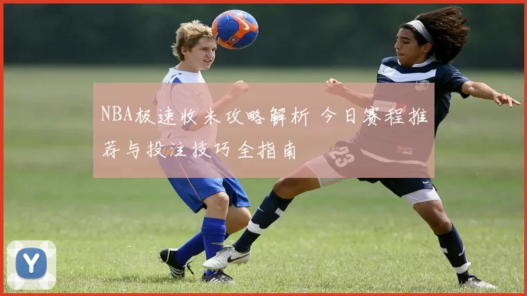 NBA极速收米攻略解析 今日赛程推荐与投注技巧全指南