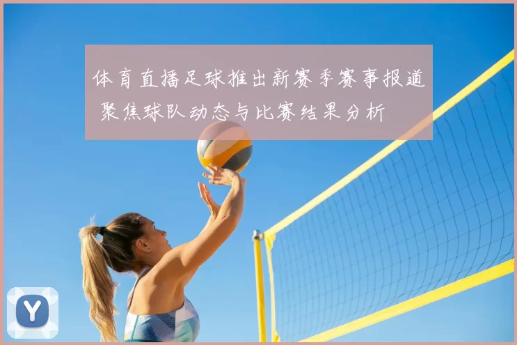 体育直播足球推出新赛季赛事报道 聚焦球队动态与比赛结果分析