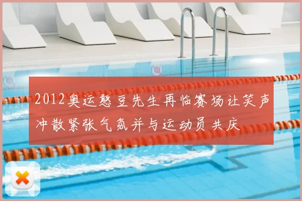 2012奥运憨豆先生再临赛场让笑声冲散紧张气氛并与运动员共庆