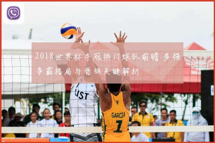2018世界杯夺冠热门球队前瞻 多强争霸格局与晋级关键解析