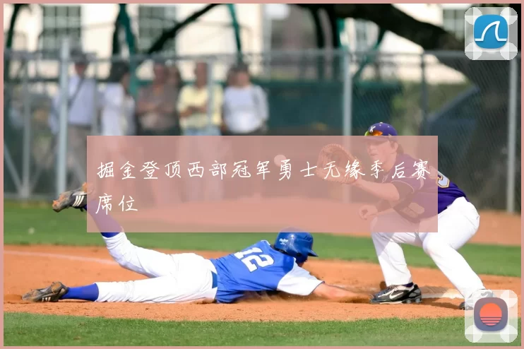 掘金登顶西部冠军勇士无缘季后赛席位