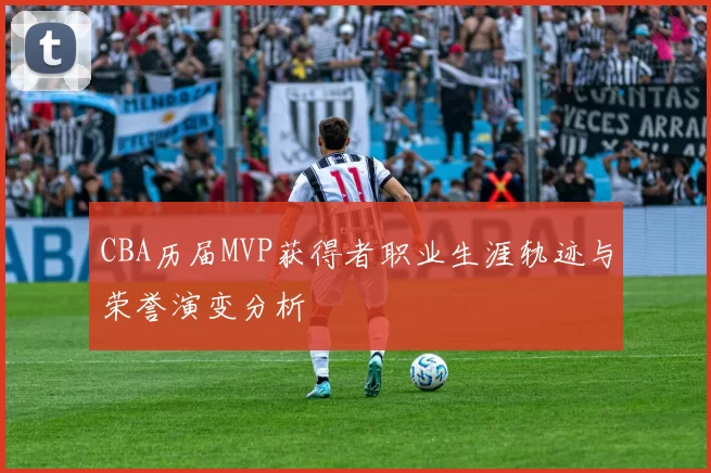 CBA历届MVP获得者职业生涯轨迹与荣誉演变分析