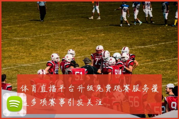 体育直播平台升级免费观赛服务覆盖多项赛事引发关注