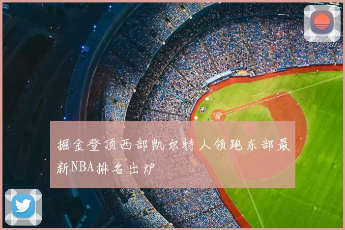 掘金登顶西部凯尔特人领跑东部最新NBA排名出炉