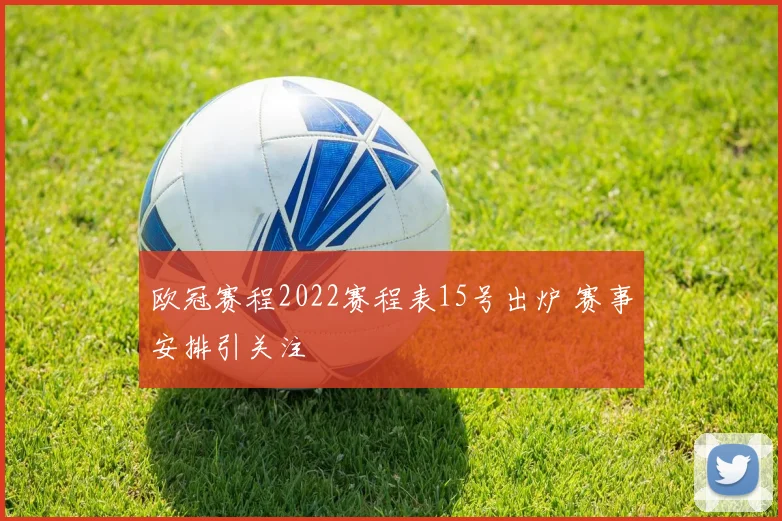 欧冠赛程2022赛程表15号出炉 赛事安排引关注