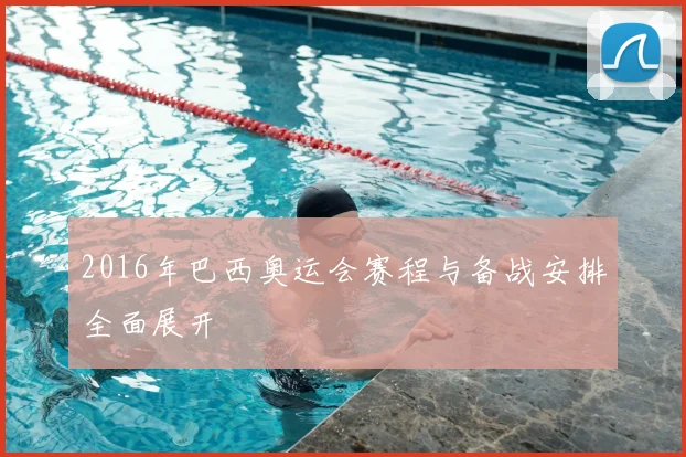 2016年巴西奥运会赛程与备战安排全面展开