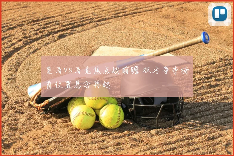 皇马vs马竞焦点战前瞻 双方争夺榜首位置悬念再起