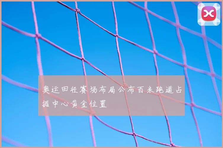 奥运田径赛场布局公布百米跑道占据中心黄金位置