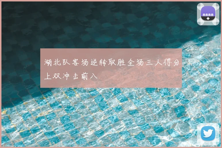 湖北队客场逆转取胜全场三人得分上双冲击前八