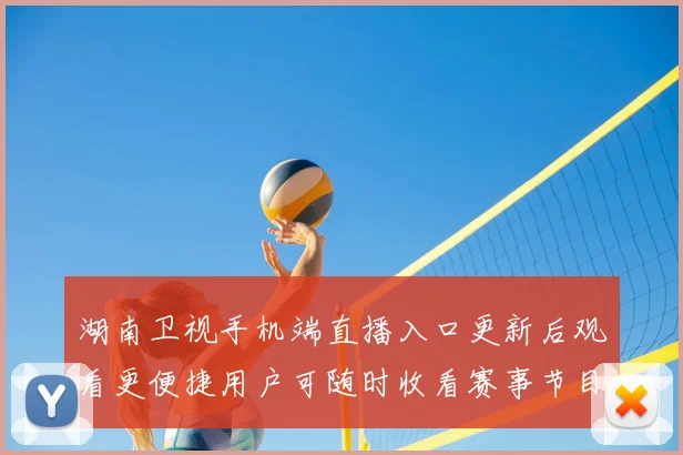 湖南卫视手机端直播入口更新后观看更便捷用户可随时收看赛事节目
