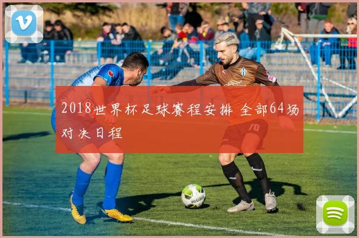 2018世界杯足球赛程安排 全部64场对决日程