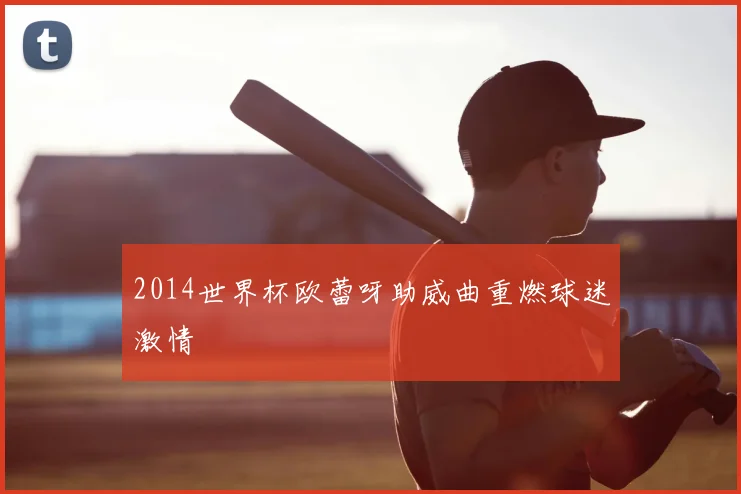 2014世界杯欧蕾呀助威曲重燃球迷激情