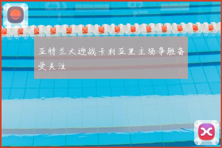 亚特兰大迎战卡利亚里主场争胜备受关注