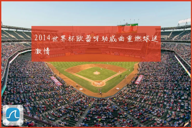 2014世界杯欧蕾呀助威曲重燃球迷激情