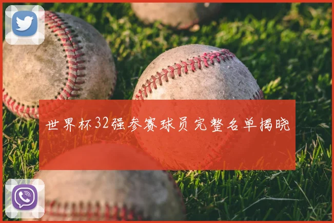 世界杯32强参赛球员完整名单揭晓