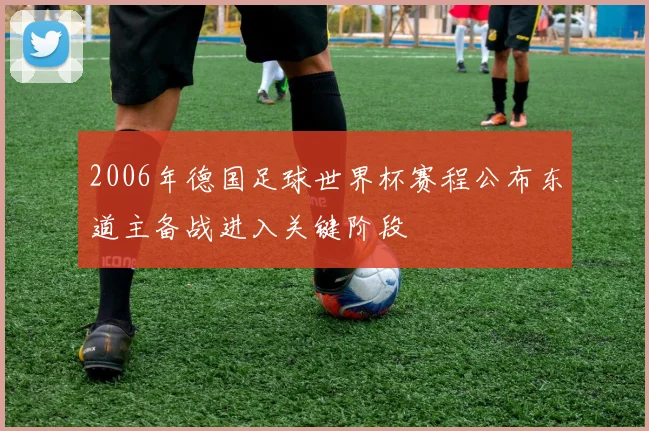 2006年德国足球世界杯赛程公布东道主备战进入关键阶段